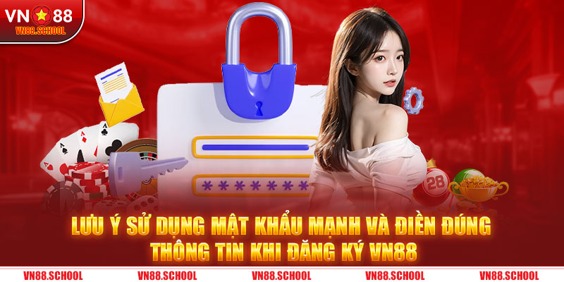 Lưu ý sử dụng mật khẩu mạnh và điền đúng thông tin khi đăng ký VN88