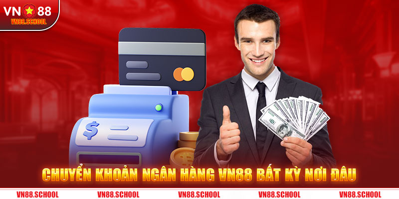 Chuyển khoản ngân hàng VN88 bất kỳ nơi đâu