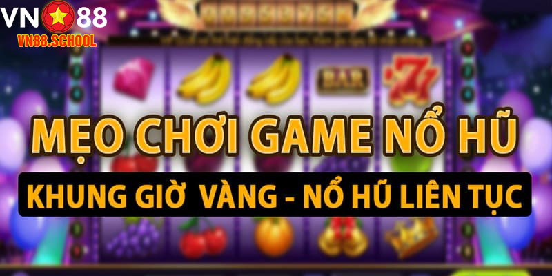 Nghiên cứu thời gian dễ nổ hũ là kinh nghiệm rất hiệu quả